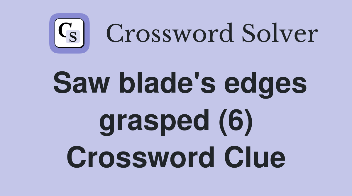 Saw blade's edges grasped (6) Crossword Clue Answers Crossword Solver